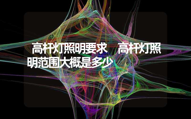 高杆灯照明要求 高杆灯照明范围大概是多少
